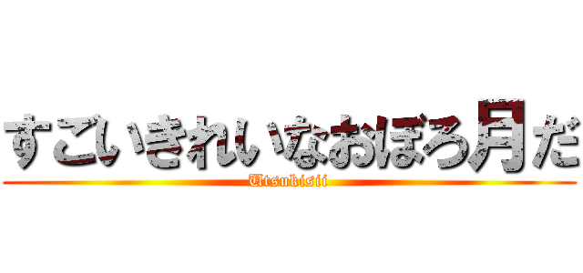 すごいきれいなおぼろ月だ (Utsukisii)