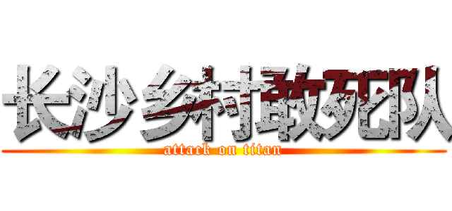 长沙乡村敢死队 (attack on titan)