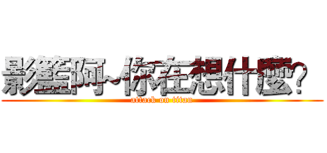 影籃阿~你在想什麼？ (attack on titan)