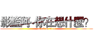 影籃阿~你在想什麼？ (attack on titan)