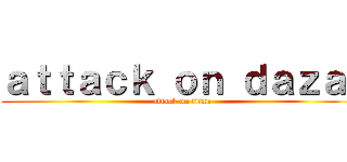ａｔｔａｃｋ ｏｎ ｄａｚａｉ (attack on titan)