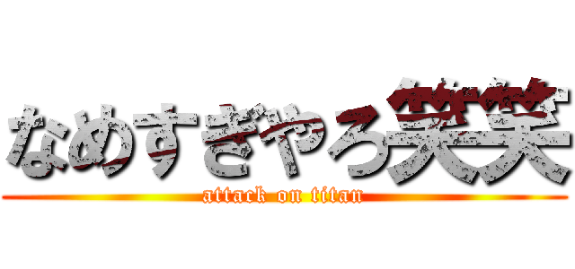 なめすぎやろ笑笑 (attack on titan)