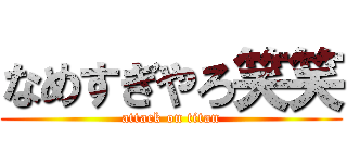 なめすぎやろ笑笑 (attack on titan)