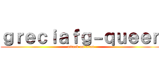 ｇｒｅｃｉａｆｇ－ｑｕｅｅｎ (attack on titan)