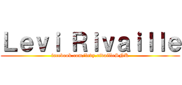 Ｌｅｖｉ Ｒｉｖａｉｌｌｅ (facebook.com/levy.rivailleSNK)