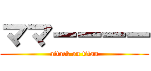 ママーーーー (attack on titan)