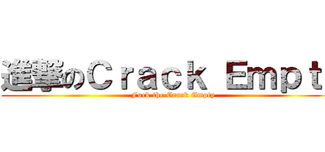 進撃のＣｒａｃｋ Ｅｍｐｔｙ (Fuck the Crack Empty)