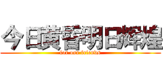 今日黄昏明日辉煌 (for our friends)