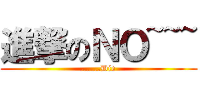 進撃のＮＯ~~~ (......Die)