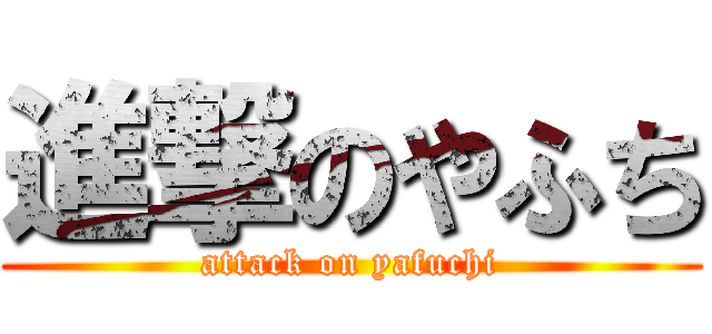 進撃のやふち (attack on yafuchi)