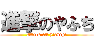 進撃のやふち (attack on yafuchi)