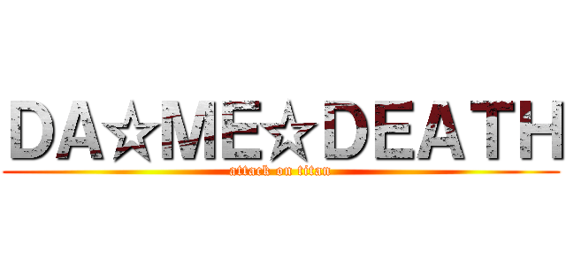 ＤＡ☆ＭＥ☆ＤＥＡＴＨ (attack on titan)