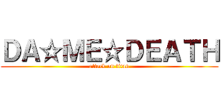 ＤＡ☆ＭＥ☆ＤＥＡＴＨ (attack on titan)