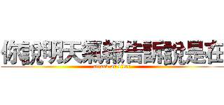 你說明天氣報告訴說是在 (attack on titan)