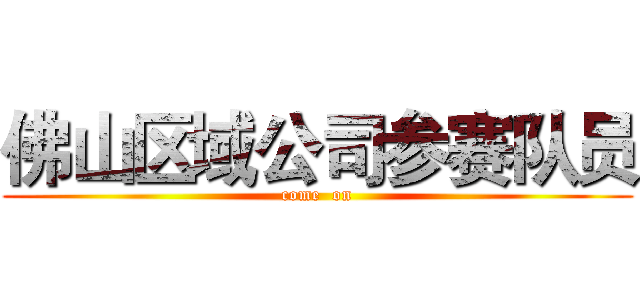 佛山区域公司参赛队员 (come  on)