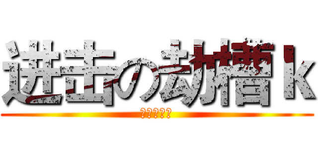 进击の劫槽ｋ (中二王参上)