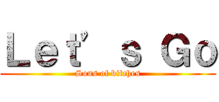 Ｌｅｔ’ｓ Ｇｏ (Sons of bitches)