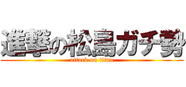 進撃の松島ガチ勢 (attack on titan)