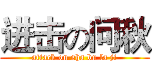 进击の问秋 (attack on sha bu la ji)