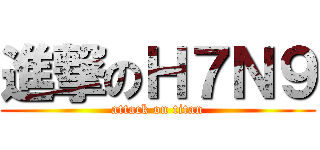 進撃のＨ７Ｎ９ (attack on titan)
