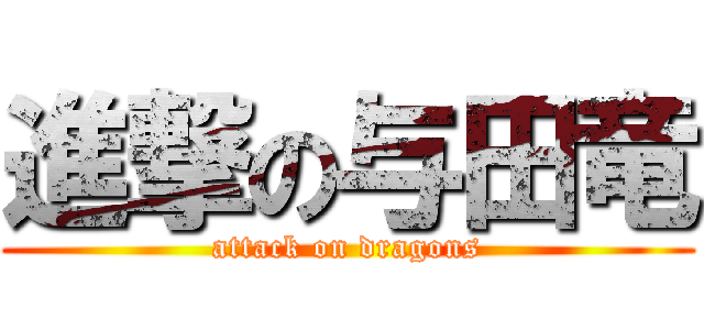 進撃の与田竜 (attack on dragons)