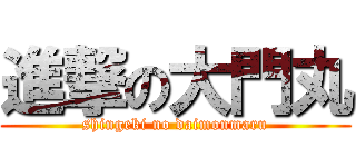 進撃の大門丸 (shingeki no daimonmaru)
