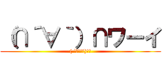 （∩´∀｀）∩ワーイ (( ´ﾟдﾟ｀)ｴｰ)