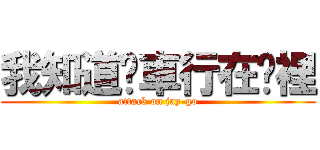 我知道你車行在哪裡 (attack on jay-go)
