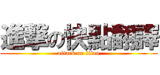 進撃の快點翻譯 (attack on titan)