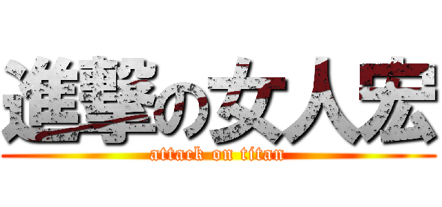 進撃の女人宏 (attack on titan)
