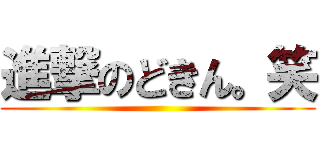 進撃のどきん。笑 ()