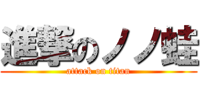 進撃のノノ蛙 (attack on titan)