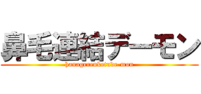 鼻毛連結デーモン (hanagrrenketude-mon)