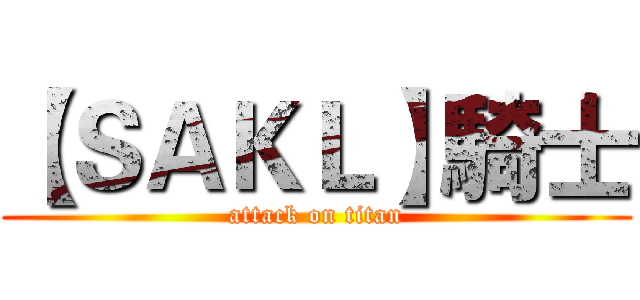 【ＳＡＫＬ】騎士 (attack on titan)