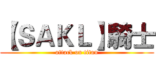 【ＳＡＫＬ】騎士 (attack on titan)