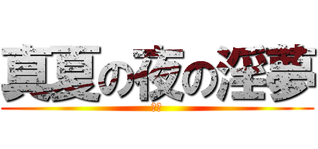 真夏の夜の淫夢 (ん？)