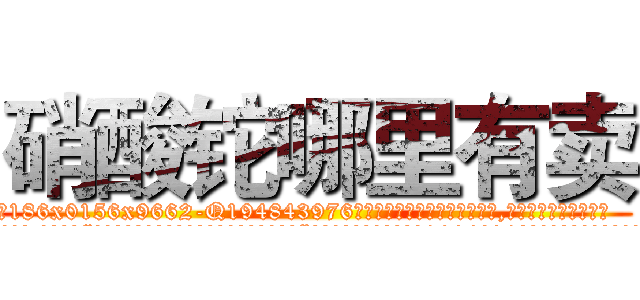 硝酸铊哪里有卖 (硝酸铊哪里有卖【电.话186x0156x9662-Q194843976林氏药业】我们做的是长期生意,靠的是老客户长期支持
参考消息网2月20日报道 韩媒称，“剩女多、离婚率高的城市，房价一定会上涨。”这是中国经济学家金岩石2016年12月参加在上海举行的房地产相关论坛时说的话。
)