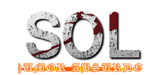 ＳＯＬ (HUMOR ABSURDO)