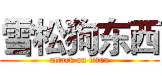 雪松狗东西 (attack on titan)