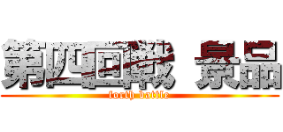 第四回戦 景品 (forth battle)