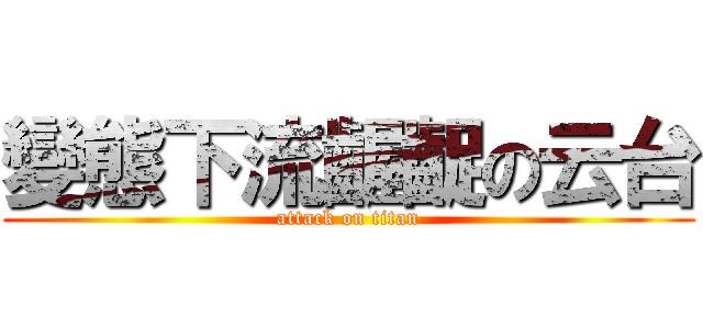 變態下流齷齪の云台 (attack on titan)
