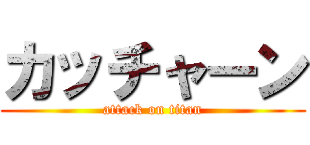 カッチャーン (attack on titan)