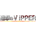 進撃のＶＩＰＰＥＲ (attack on Vipper)