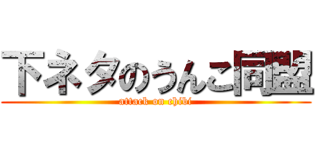 下ネタのうんこ同盟 (attack on chibi)