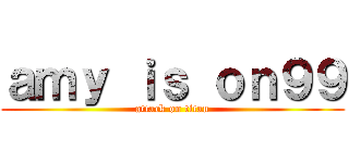 ａｍｙ ｉｓ ｏｎ９９ (attack on titan)