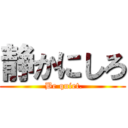 静かにしろ ( Be quiet.)