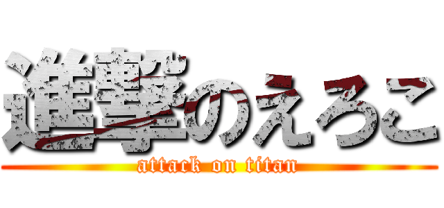 進撃のえろこ (attack on titan)