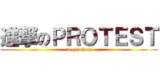 進撃のＰＲＯＴＥＳＴ (to get there)