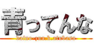 青ってんな (daino-zua.k.atubasa)