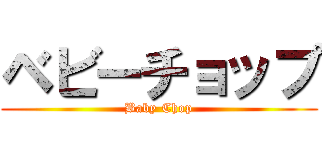 ベビーチョップ (Baby Chop)